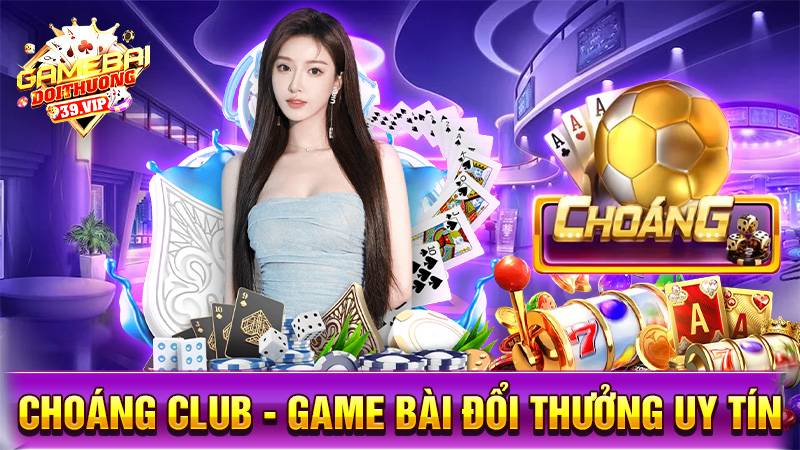 Game bài đổi thưởng Choáng Club